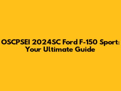 OSCPSEI 2024SC Ford F-150 Sport: Your Ultimate Guide