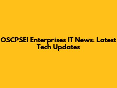 OSCPSEI Enterprises IT News: Latest Tech Updates