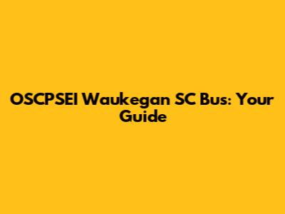 OSCPSEI Waukegan SC Bus: Your Guide