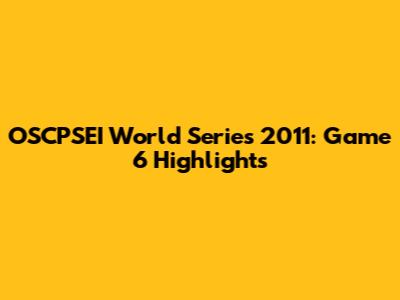 OSCPSEI World Series 2011: Game 6 Highlights