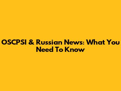 OSCPSI & Russian News: What You Need To Know