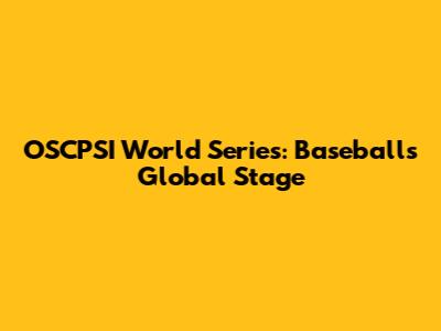 OSCPSI World Series: Baseball's Global Stage