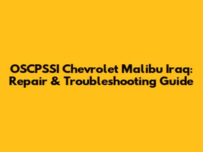 OSCPSSI Chevrolet Malibu Iraq: Repair & Troubleshooting Guide