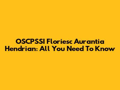 OSCPSSI Floriesc Aurantia Hendrian: All You Need To Know