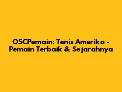 OSCPemain: Tenis Amerika - Pemain Terbaik & Sejarahnya
