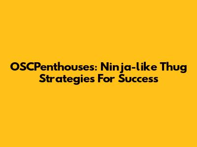 OSCPenthouses: Ninja-like Thug Strategies For Success