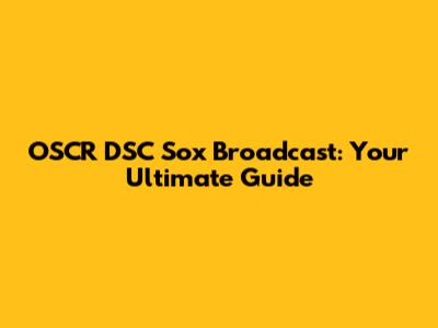 OSCR DSC Sox Broadcast: Your Ultimate Guide