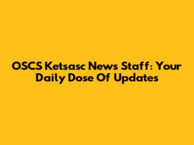 OSCS Ketsasc News Staff: Your Daily Dose Of Updates