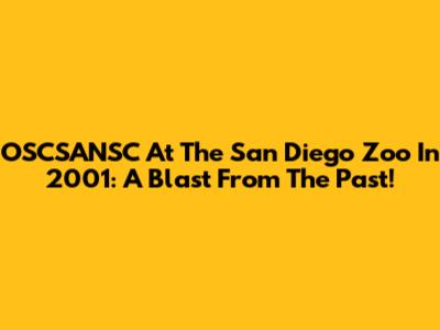 OSCSANSC At The San Diego Zoo In 2001: A Blast From The Past!