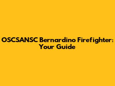 OSCSANSC Bernardino Firefighter: Your Guide