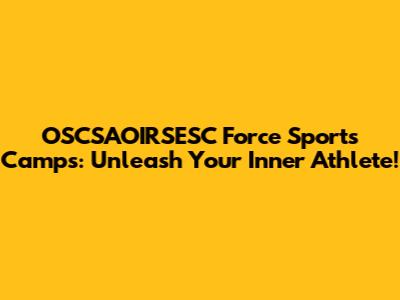 OSCSAOIRSESC Force Sports Camps: Unleash Your Inner Athlete!