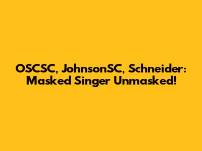 OSCSC, JohnsonSC, Schneider: Masked Singer Unmasked!