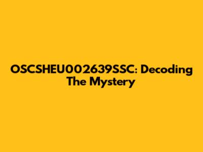 OSCSHEU002639SSC: Decoding The Mystery