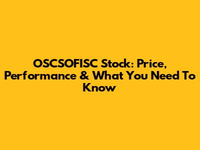OSCSOFISC Stock: Price, Performance & What You Need To Know