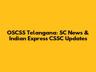 OSCSS Telangana: SC News & Indian Express CSSC Updates