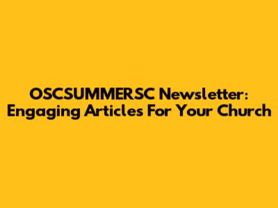 OSCSUMMERSC Newsletter: Engaging Articles For Your Church
