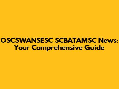 OSCSWANSESC SCBATAMSC News: Your Comprehensive Guide