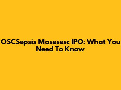 OSCSepsis Masesesc IPO: What You Need To Know