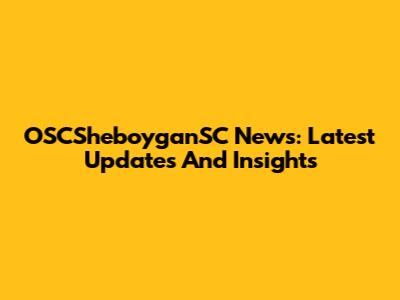 OSCSheboyganSC News: Latest Updates And Insights