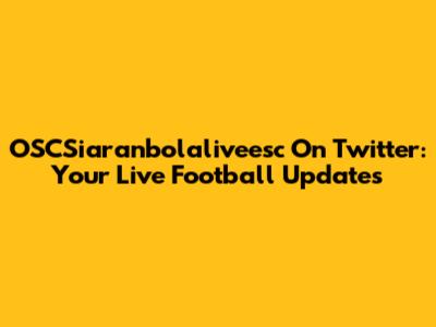 OSCSiaranbolaliveesc On Twitter: Your Live Football Updates