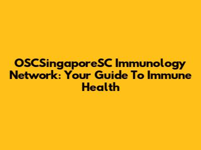 OSCSingaporeSC Immunology Network: Your Guide To Immune Health