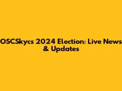 OSCSkycs 2024 Election: Live News & Updates
