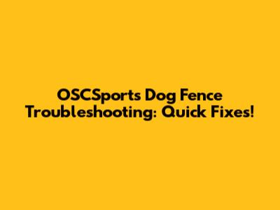 OSCSports Dog Fence Troubleshooting: Quick Fixes!