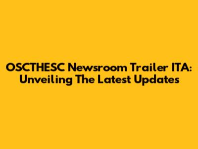 OSCTHESC Newsroom Trailer ITA: Unveiling The Latest Updates