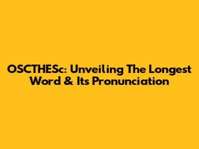 OSCTHESc: Unveiling The Longest Word & Its Pronunciation