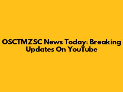 OSCTMZSC News Today: Breaking Updates On YouTube