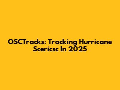 OSCTracks: Tracking Hurricane Scericsc In 2025