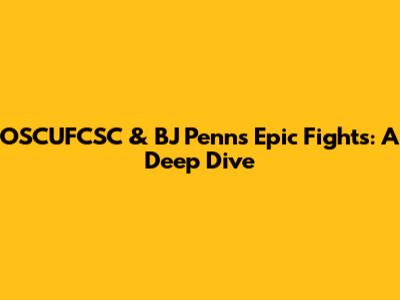 OSCUFCSC & BJ Penn's Epic Fights: A Deep Dive