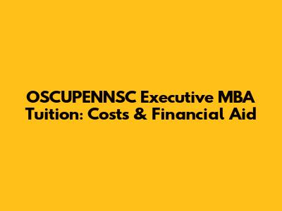 OSCUPENNSC Executive MBA Tuition: Costs & Financial Aid