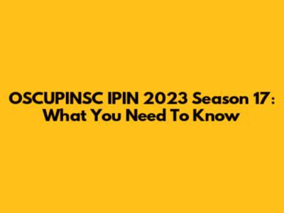 OSCUPINSC IPIN 2023 Season 17: What You Need To Know