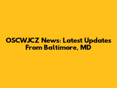 OSCWJCZ News: Latest Updates From Baltimore, MD
