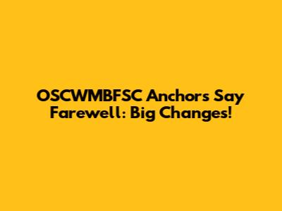 OSCWMBFSC Anchors Say Farewell: Big Changes!