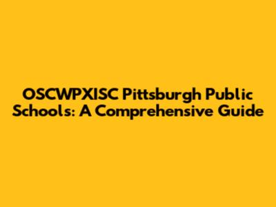 OSCWPXISC Pittsburgh Public Schools: A Comprehensive Guide