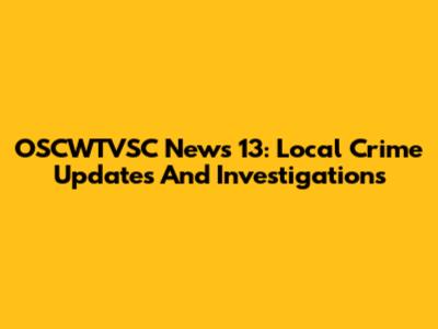 OSCWTVSC News 13: Local Crime Updates And Investigations