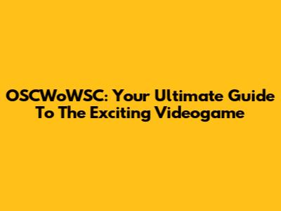 OSCWoWSC: Your Ultimate Guide To The Exciting Videogame