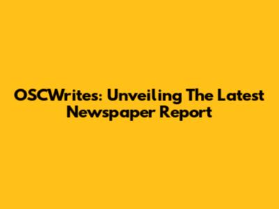 OSCWrites: Unveiling The Latest Newspaper Report