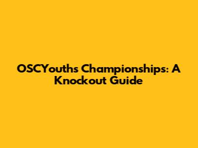 OSCYouths Championships: A Knockout Guide