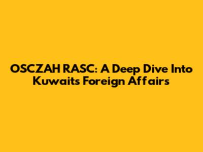 OSCZAH RASC: A Deep Dive Into Kuwait's Foreign Affairs