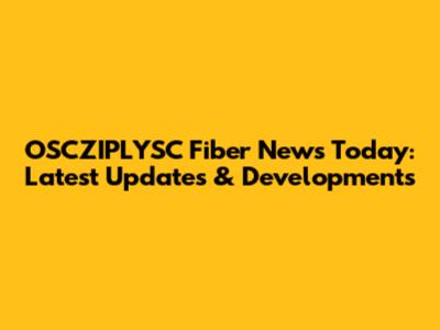 OSCZIPLYSC Fiber News Today: Latest Updates & Developments
