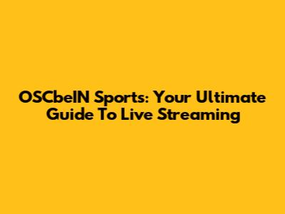 OSCbeIN Sports: Your Ultimate Guide To Live Streaming