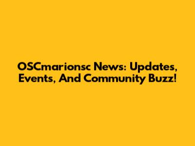 OSCmarionsc News: Updates, Events, And Community Buzz!