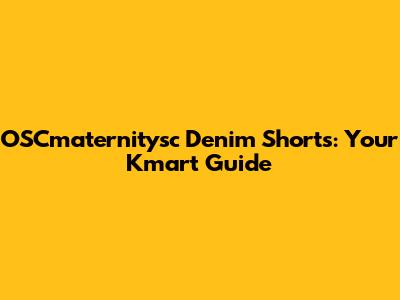 OSCmaternitysc Denim Shorts: Your Kmart Guide