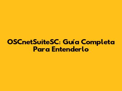 OSCnetSuiteSC: Guía Completa Para Entenderlo