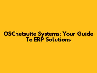 OSCnetsuite Systems: Your Guide To ERP Solutions