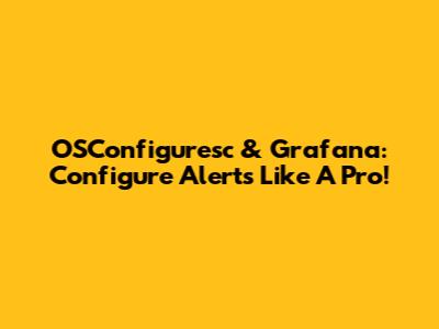 OSConfiguresc & Grafana: Configure Alerts Like A Pro!