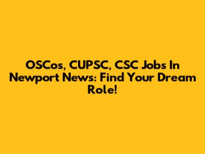 OSCos, CUPSC, CSC Jobs In Newport News: Find Your Dream Role!